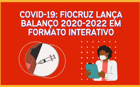 Imagem em fundo laranja, com o título "Covid-19: Fiocruz lança Balanço 2020-2022 em formato interativo" e duas imagens abaixo do título. Uma mostra o braço de uma mulher tomando vacina e a outra mostra um pesquisador segurando uma prancheta e usando máscara.